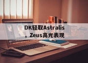 开云体育下载-关于DK轻取Astralis，Zeus高光表现的信息