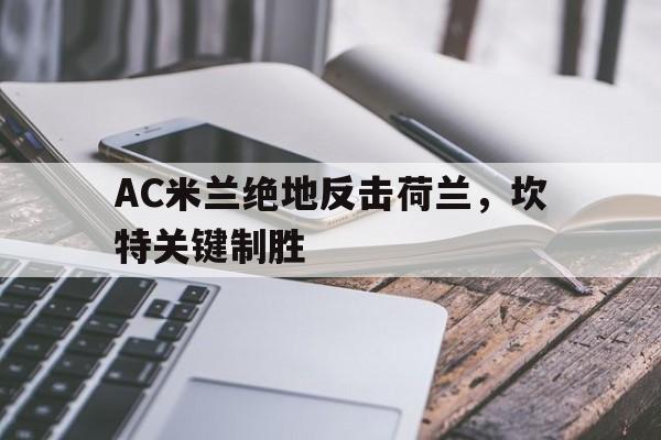 AC米兰绝地反击荷兰，坎特关键制胜的简单介绍